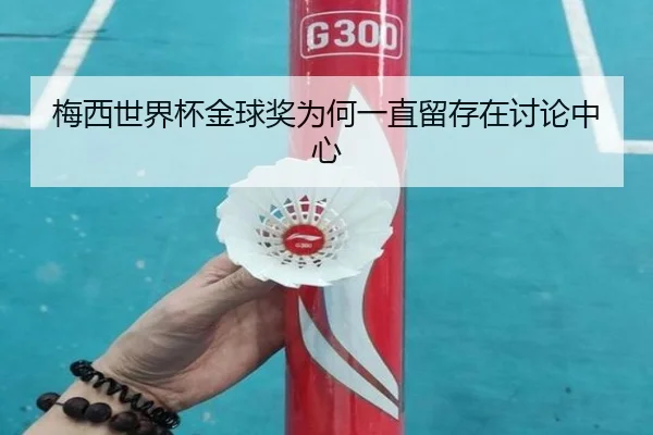 梅西世界杯金球奖为何一直留存在讨论中心